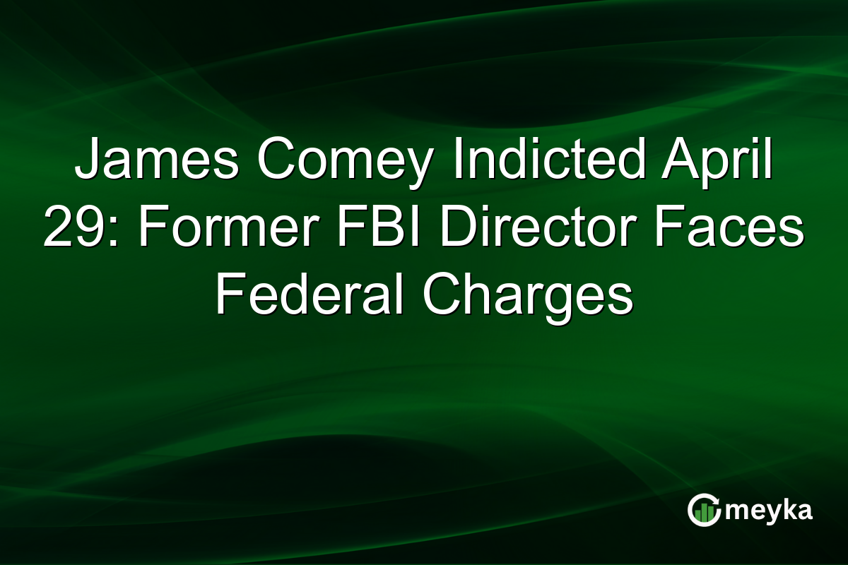James Comey Indicted April 29: Former FBI Director Faces Federal Charges