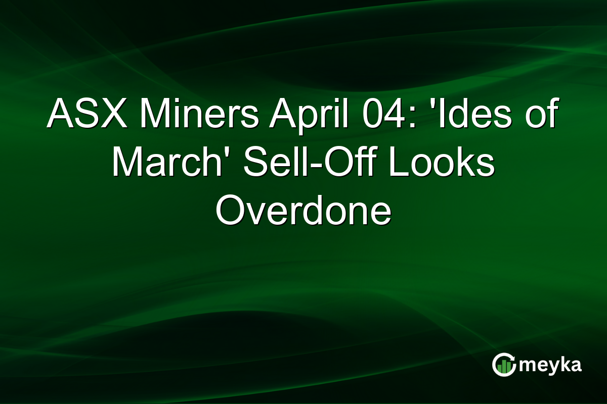 ASX Miners April 04: ‘Ides of March’ Sell-Off Looks Overdone