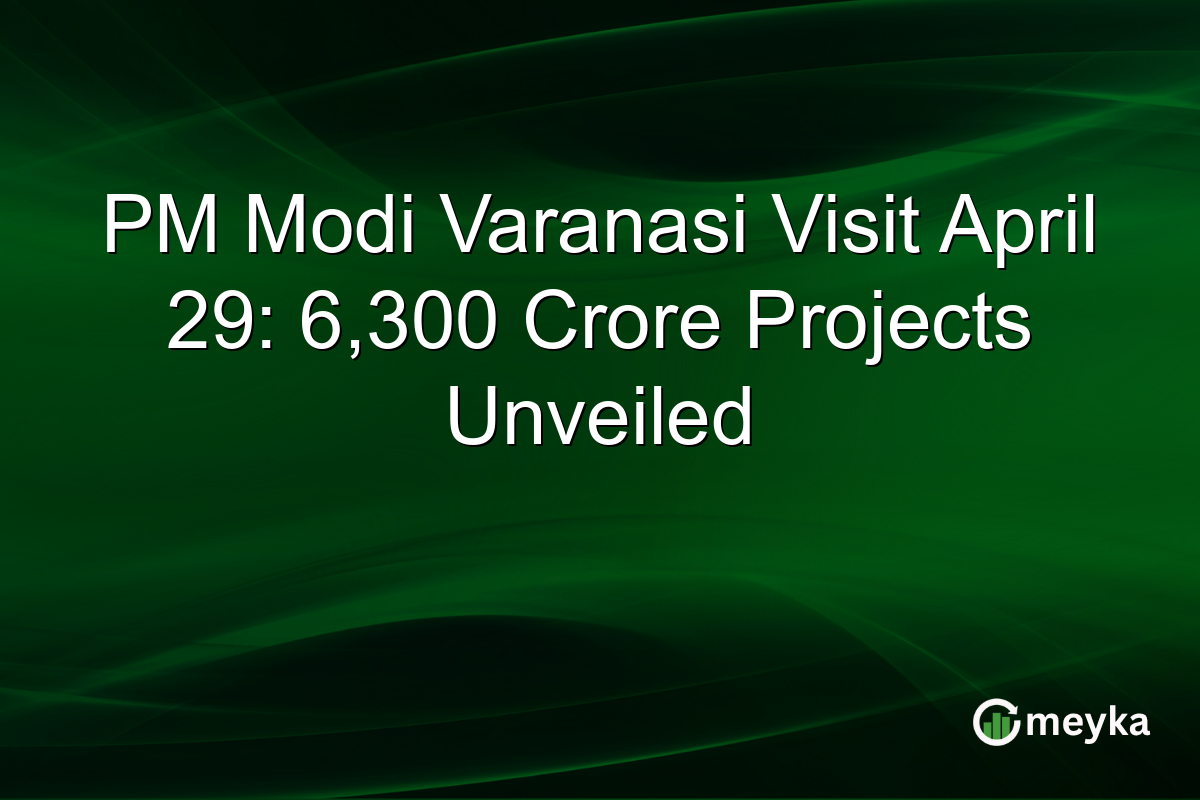 PM Modi Varanasi Visit April 29: 6,300 Crore Projects Unveiled