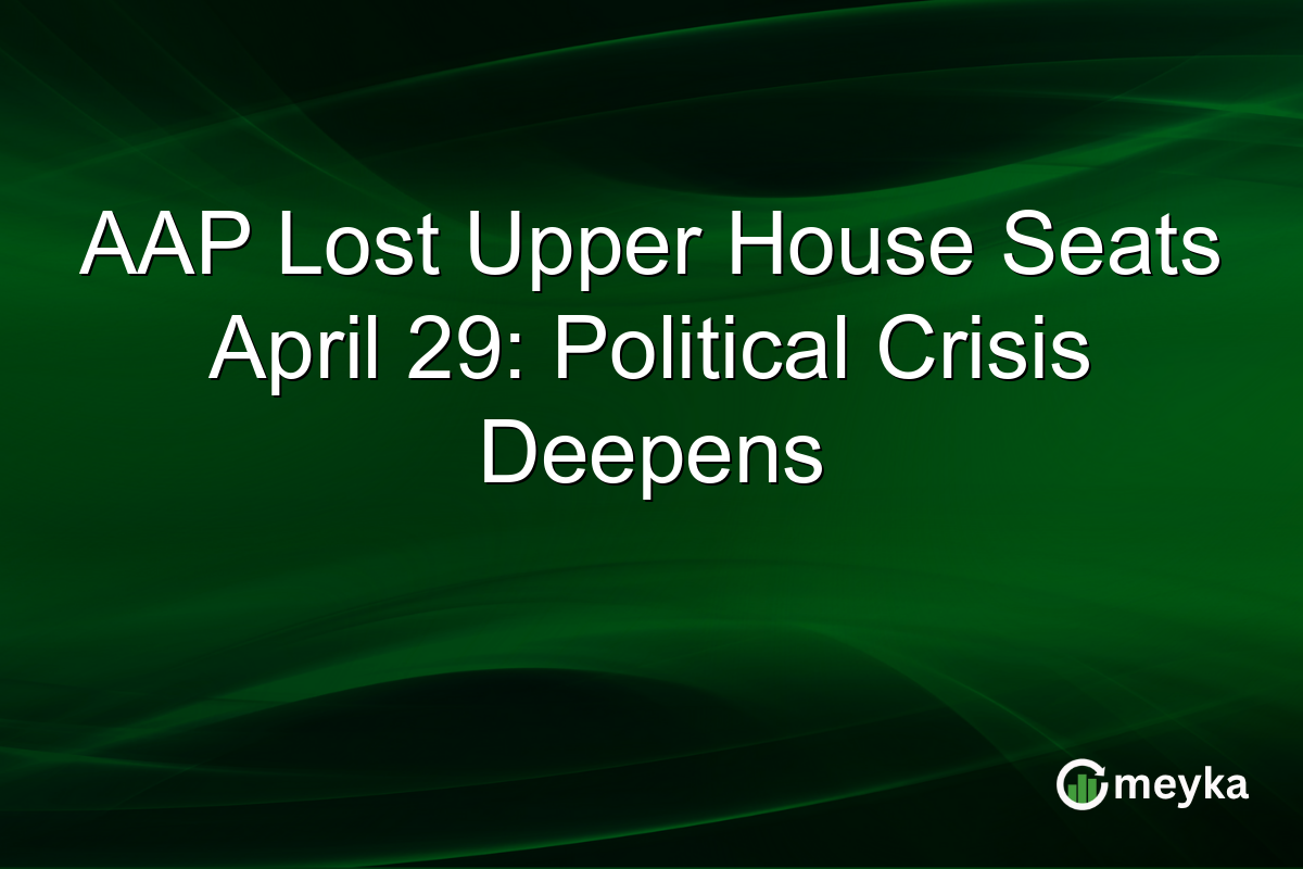 AAP Lost Upper House Seats April 29: Political Crisis Deepens