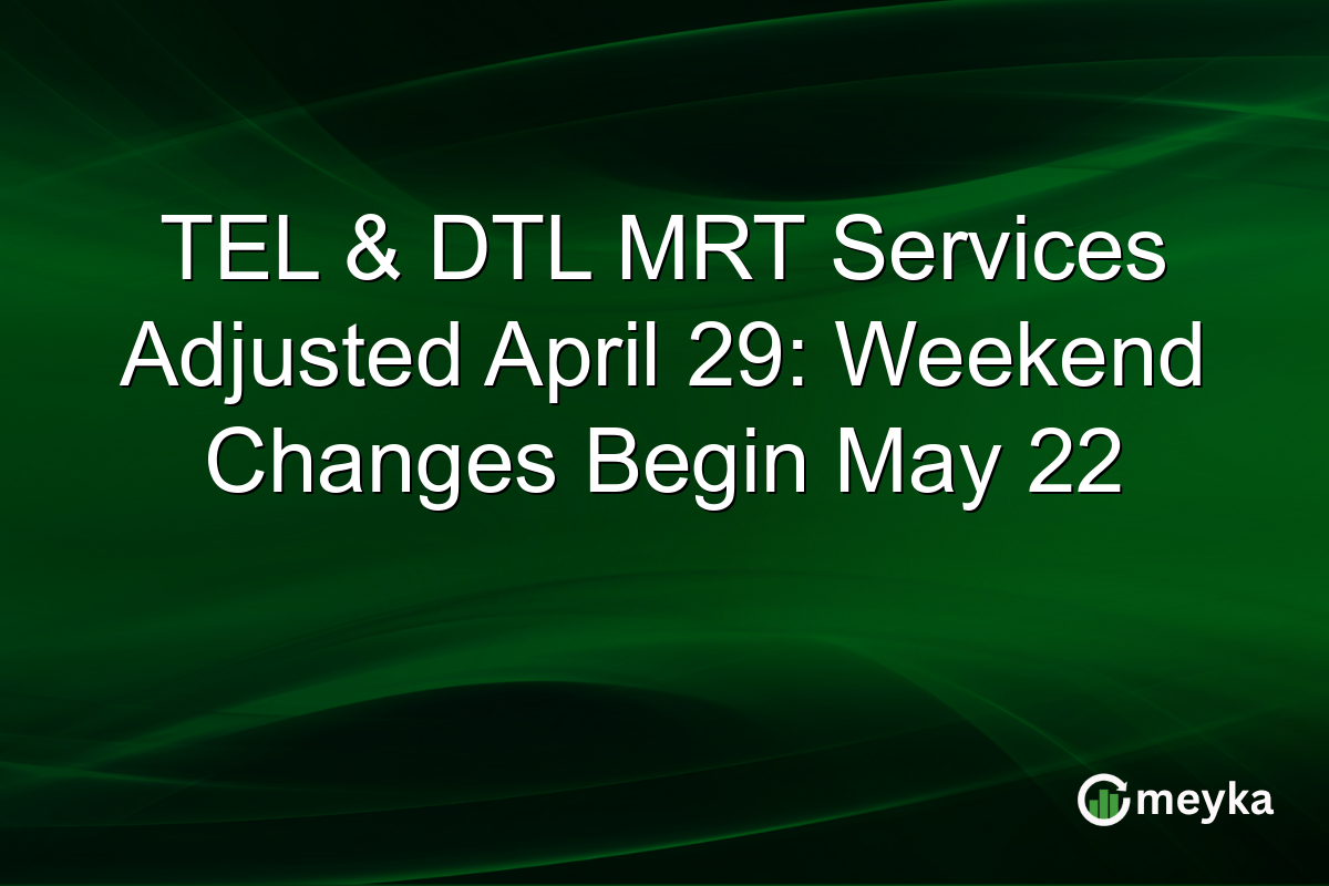 TEL & DTL MRT Services Adjusted April 29: Weekend Changes Begin May 22