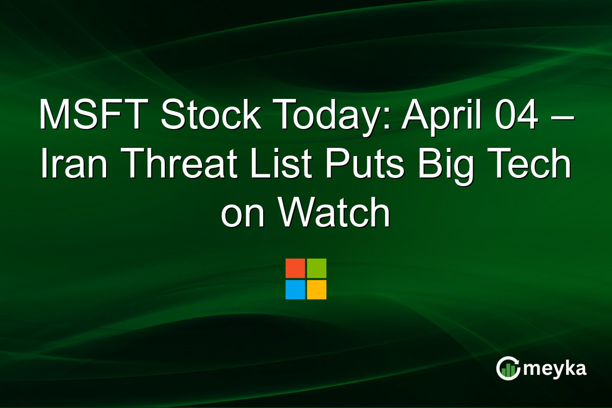 MSFT Stock Today: April 04 – Iran Threat List Puts Big Tech on Watch