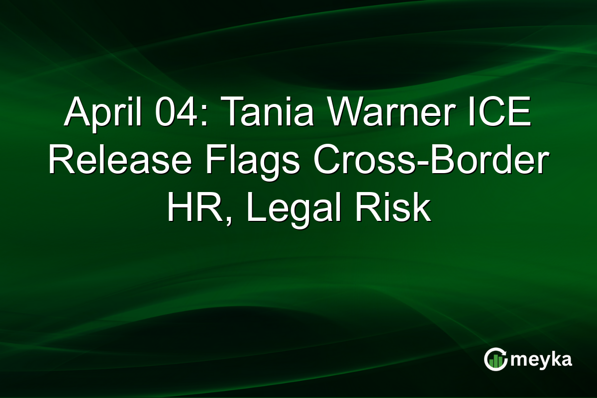 April 04: Tania Warner ICE Release Flags Cross-Border HR, Legal Risk