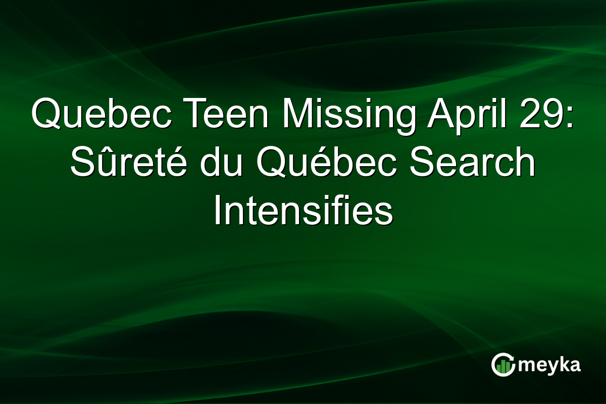 Quebec Teen Missing April 29: Sûreté du Québec Search Intensifies