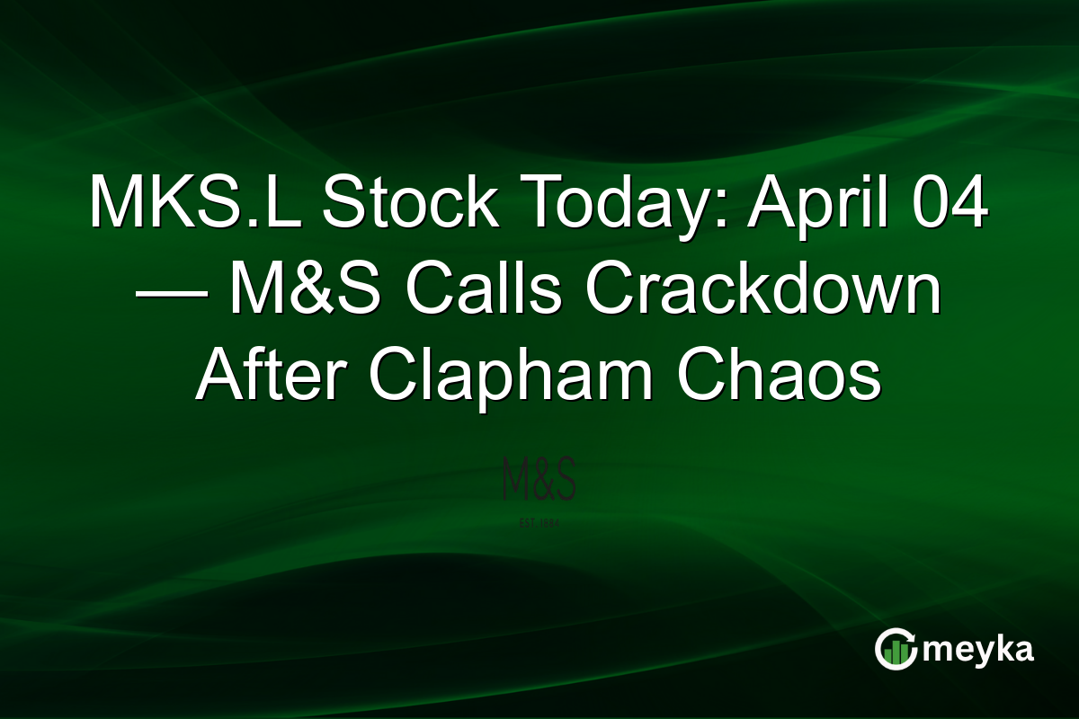 MKS.L Stock Today: April 04 — M&S Calls Crackdown After Clapham Chaos