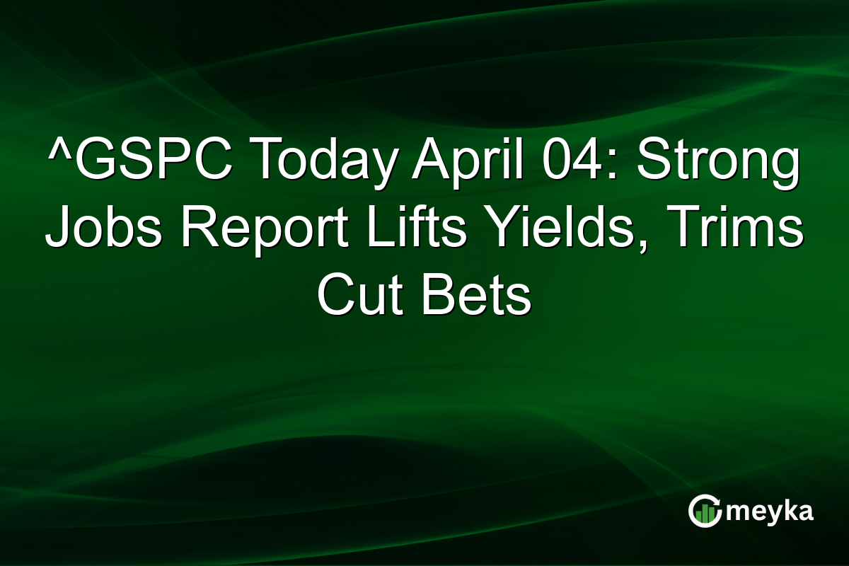 ^GSPC Today April 04: Strong Jobs Report Lifts Yields, Trims Cut Bets