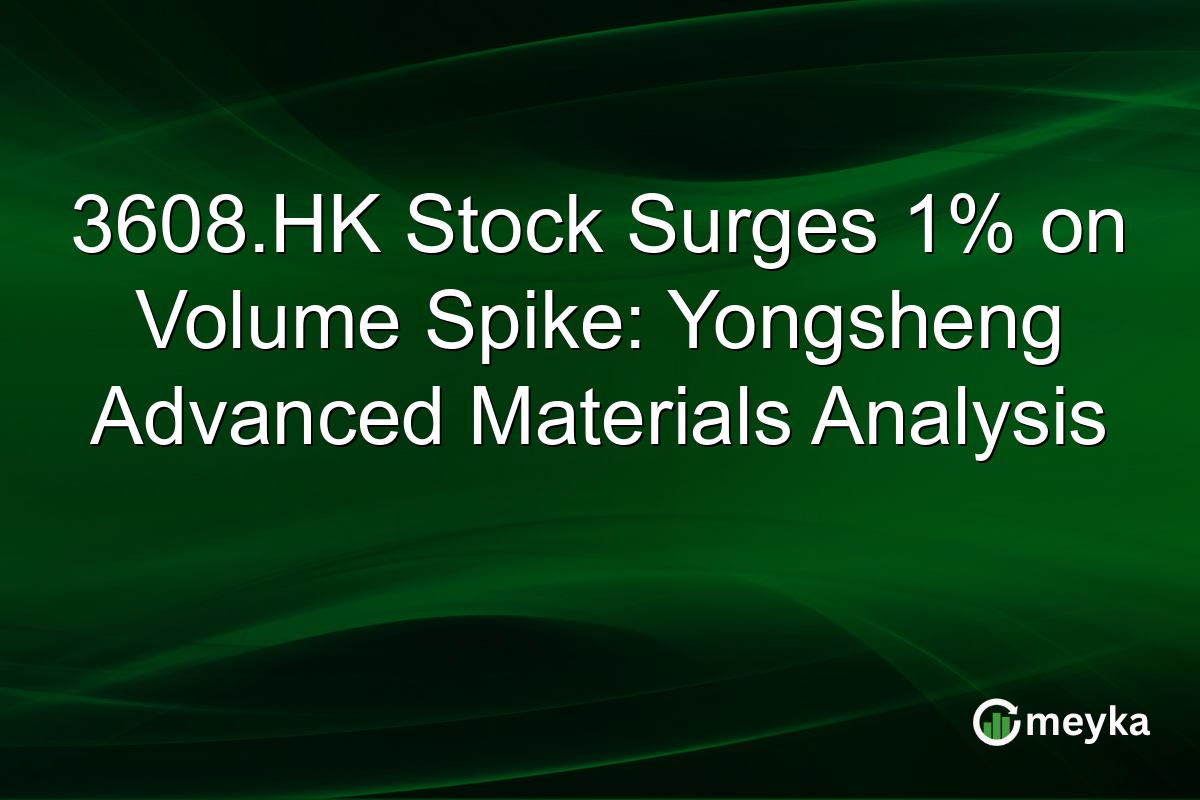 3608.HK Stock Surges 1% on Volume Spike: Yongsheng Advanced Materials Analysis