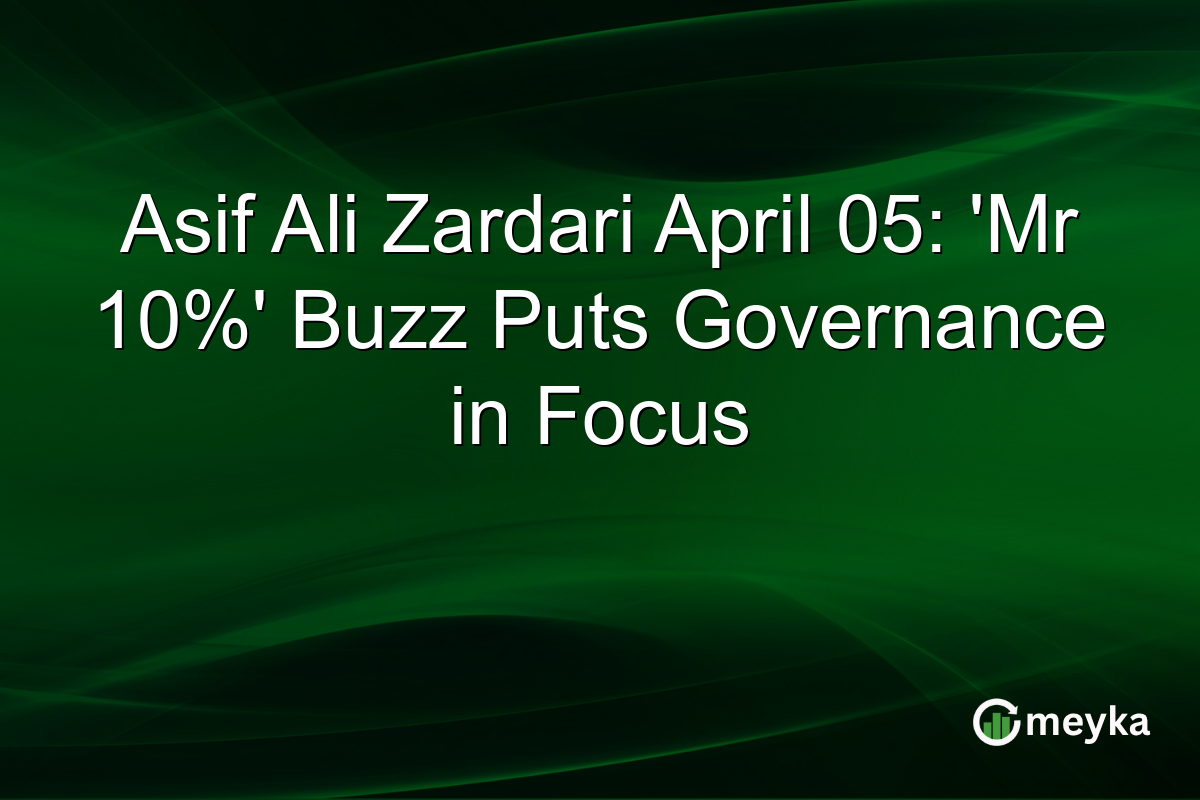 Asif Ali Zardari April 05: ‘Mr 10%’ Buzz Puts Governance in Focus
