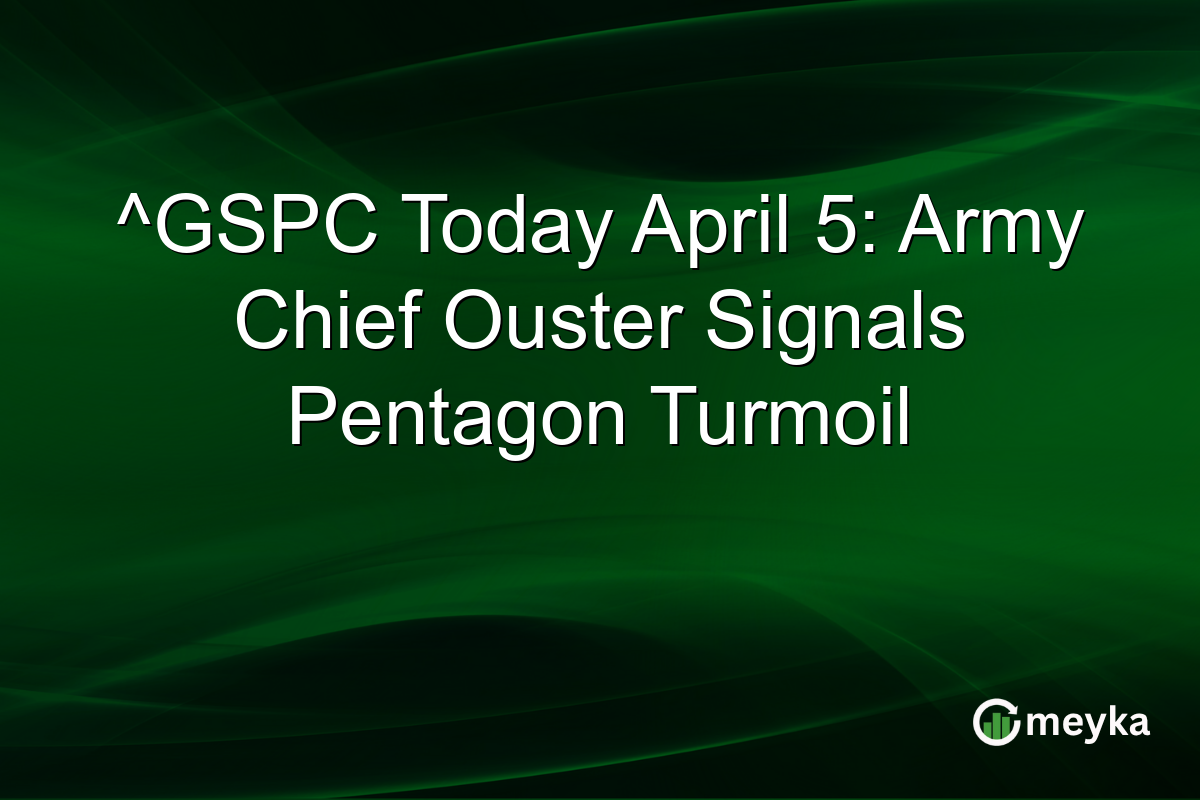 ^GSPC Today April 5: Army Chief Ouster Signals Pentagon Turmoil