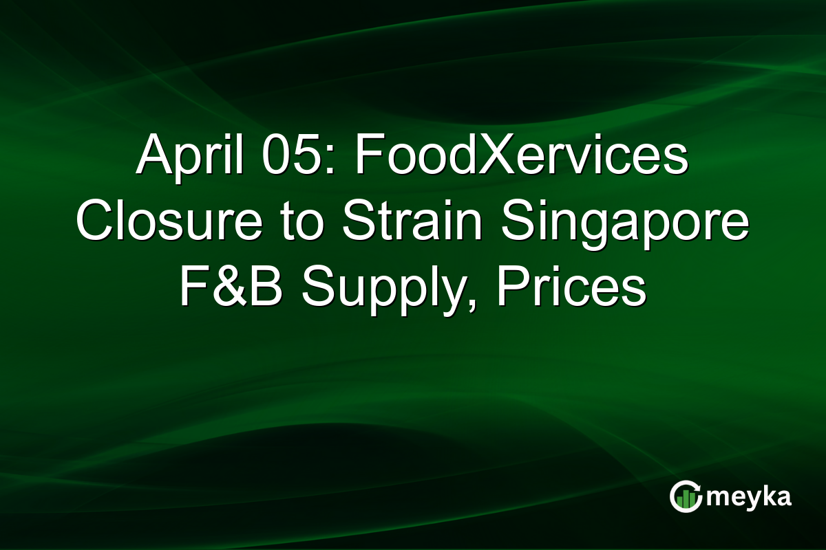 April 05: FoodXervices Closure to Strain Singapore F&B Supply, Prices