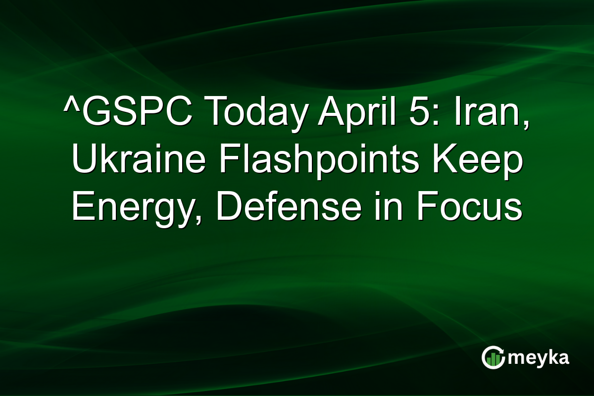 ^GSPC Today April 5: Iran, Ukraine Flashpoints Keep Energy, Defense in Focus
