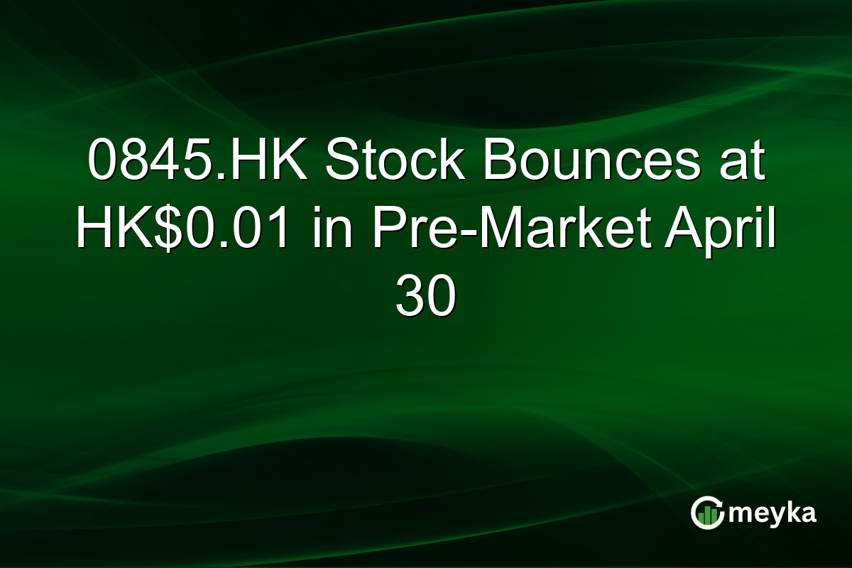 0845.HK Stock Bounces at HK$0.01 in Pre-Market April 30