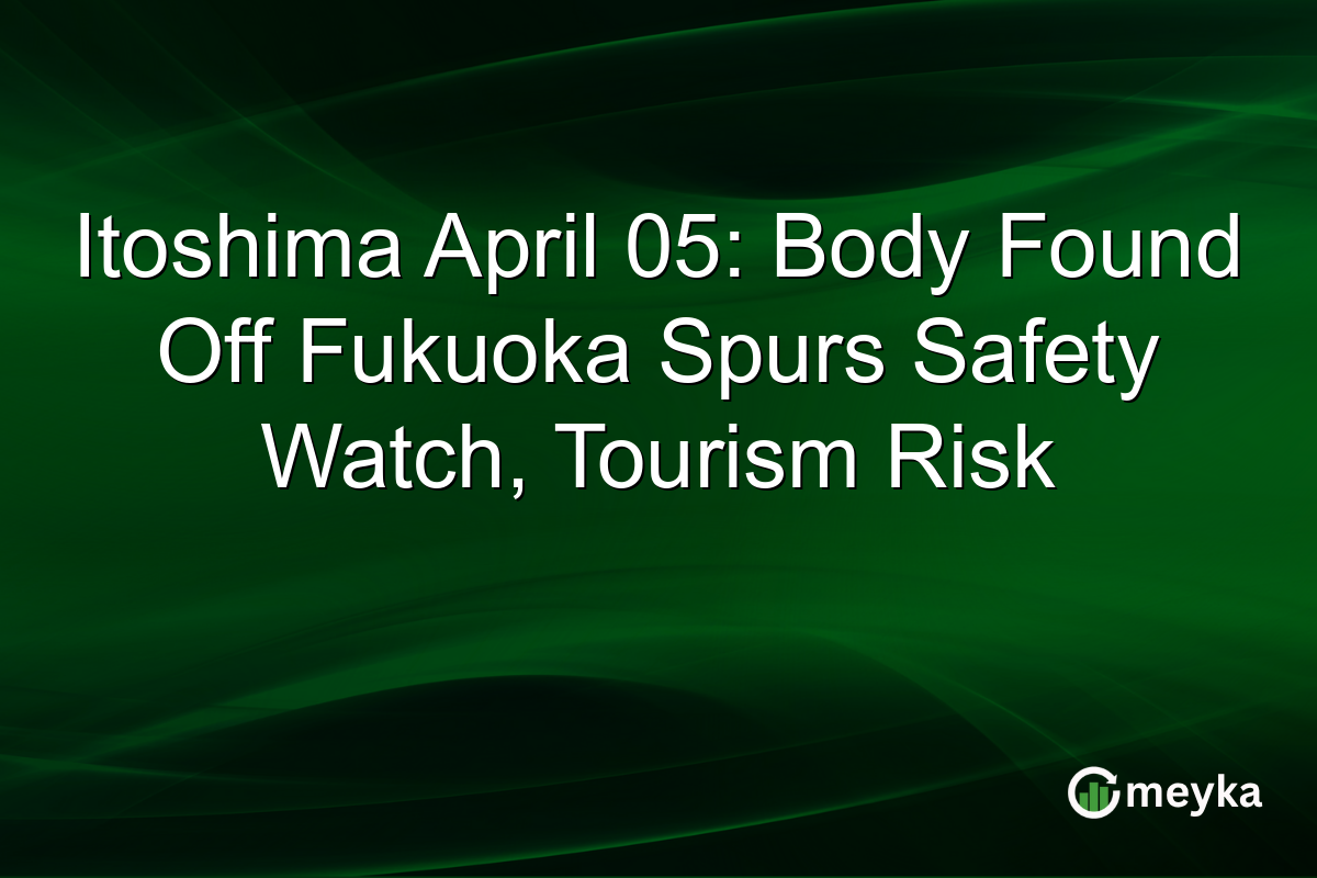 Itoshima April 05: Body Found Off Fukuoka Spurs Safety Watch, Tourism Risk
