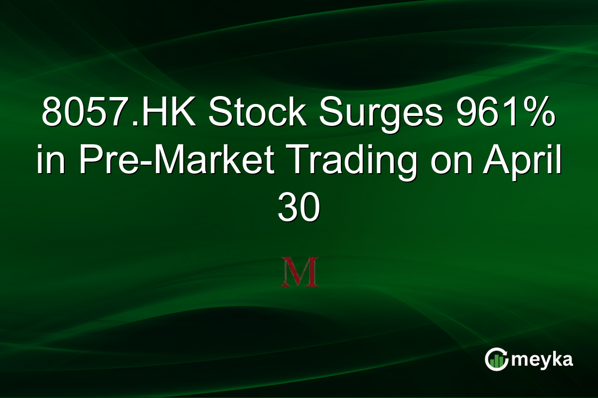 8057.HK Stock Surges 961% in Pre-Market Trading on April 30