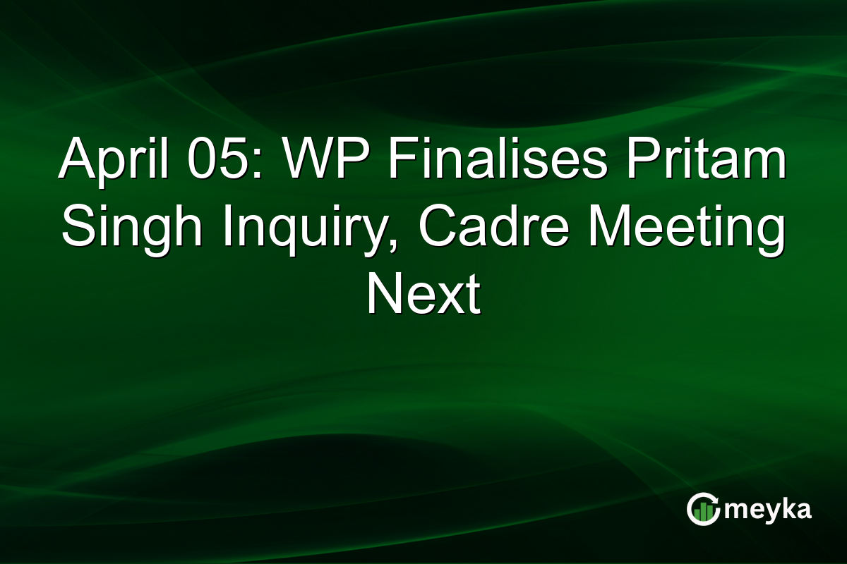 April 05: WP Finalises Pritam Singh Inquiry, Cadre Meeting Next