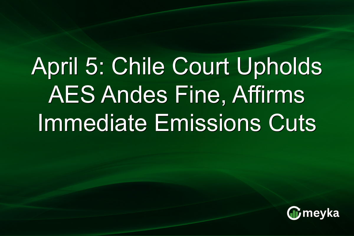 April 5: Chile Court Upholds AES Andes Fine, Affirms Immediate Emissions Cuts