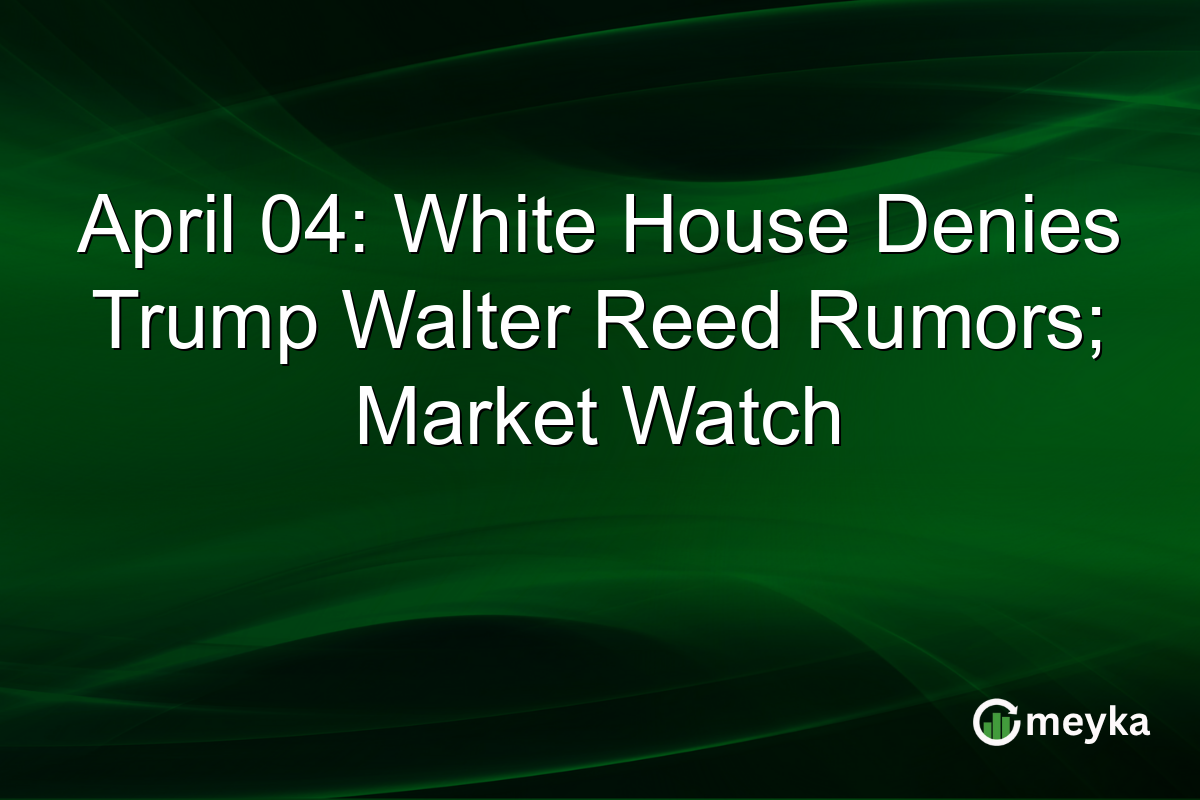 April 04: White House Denies Trump Walter Reed Rumors; Market Watch