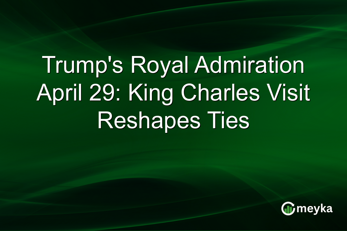Trump’s Royal Admiration April 29: King Charles Visit Reshapes Ties