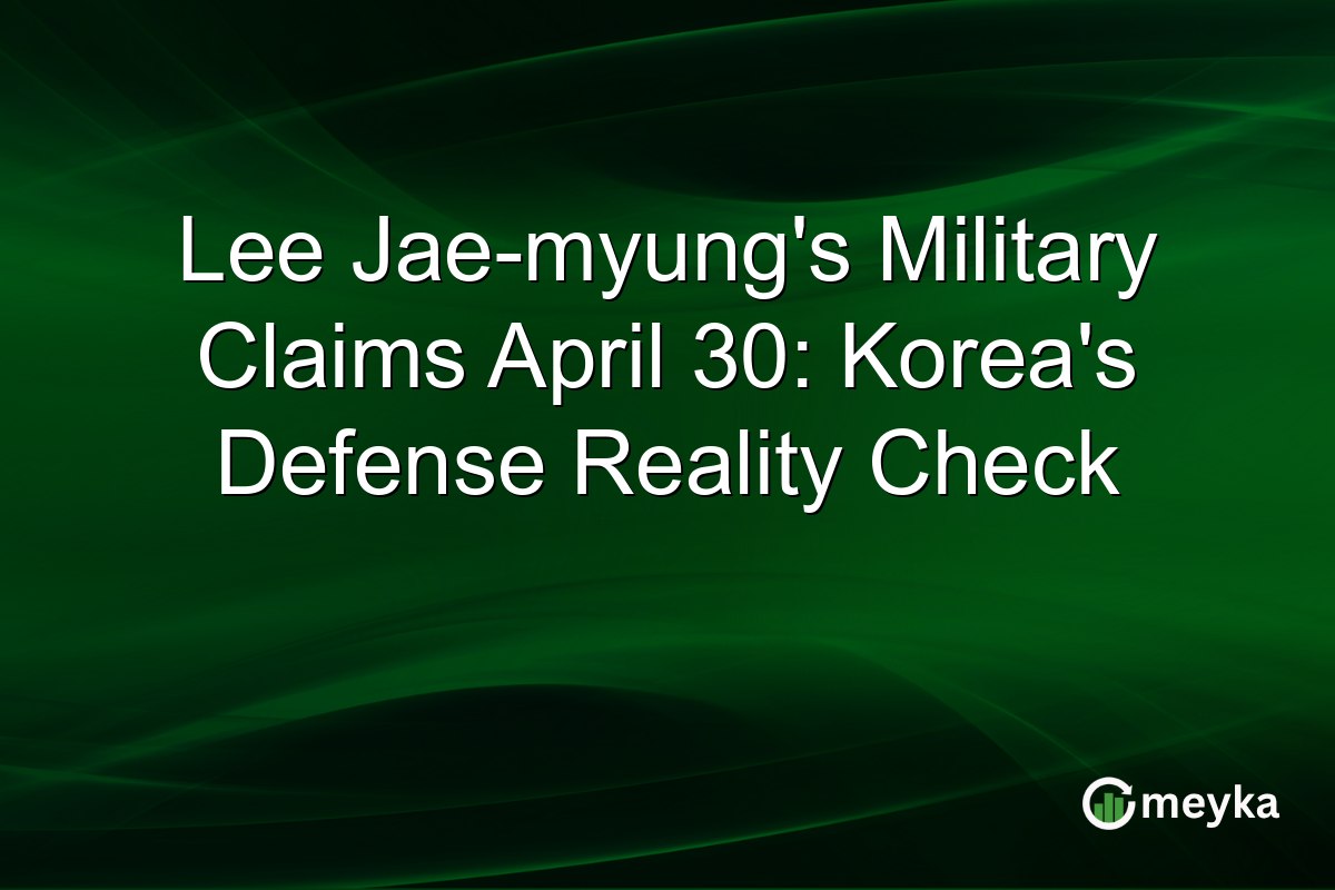 Lee Jae-myung’s Military Claims April 30: Korea’s Defense Reality Check