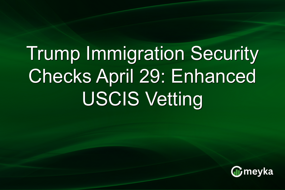 Trump Immigration Security Checks April 29: Enhanced USCIS Vetting