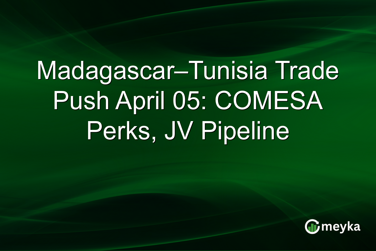 Madagascar–Tunisia Trade Push April 05: COMESA Perks, JV Pipeline