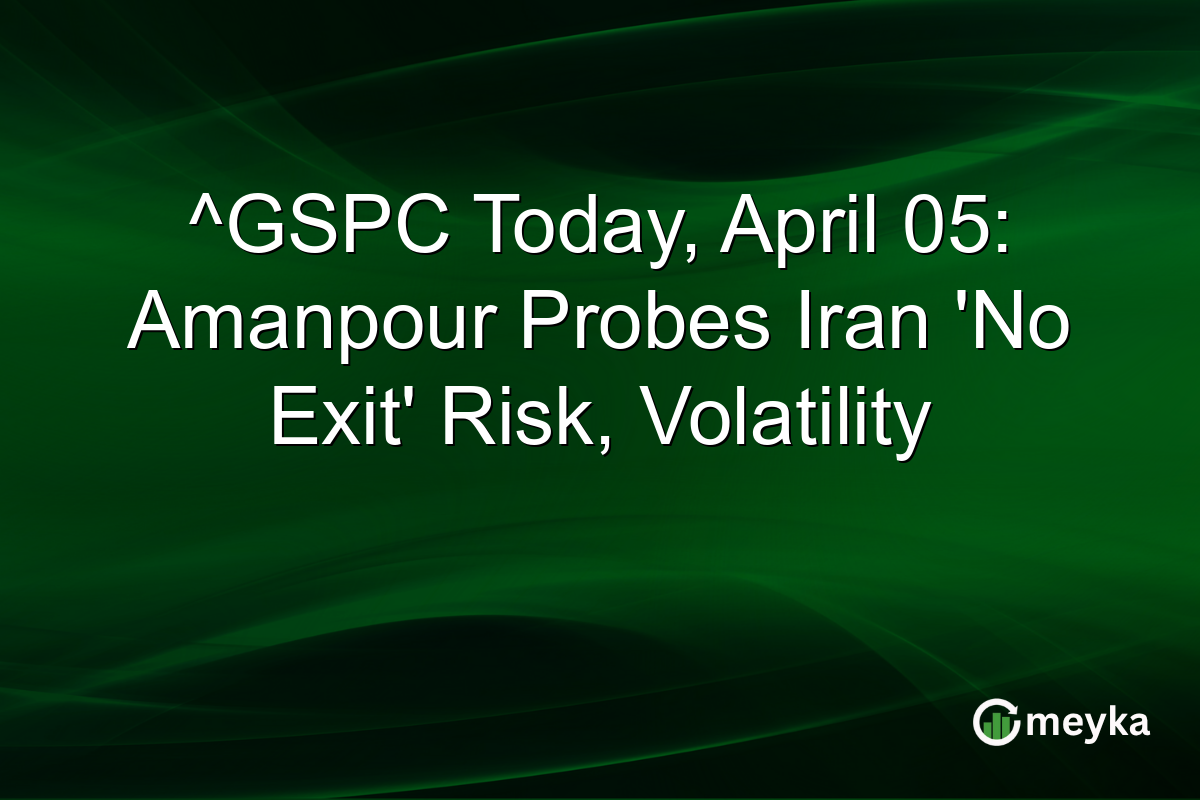 ^GSPC Today, April 05: Amanpour Probes Iran ‘No Exit’ Risk, Volatility