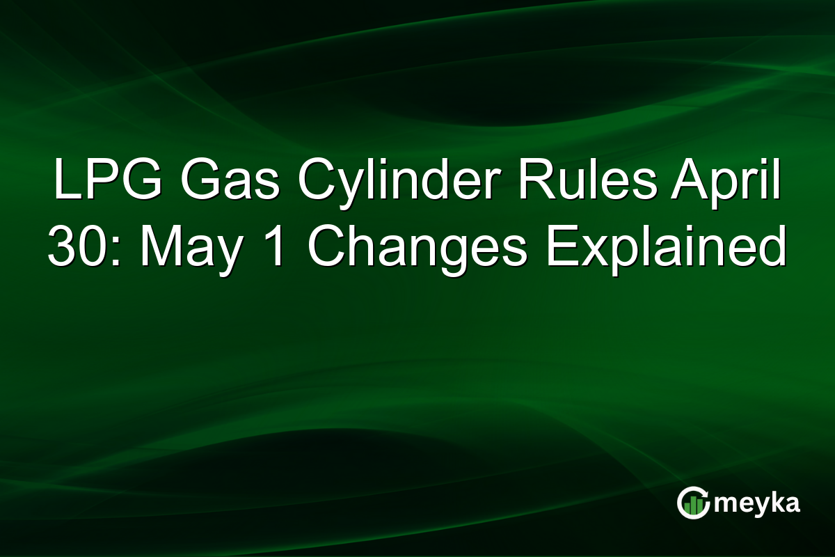 LPG Gas Cylinder Rules April 30: May 1 Changes Explained