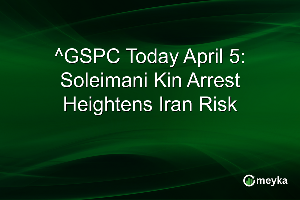 ^GSPC Today April 5: Soleimani Kin Arrest Heightens Iran Risk