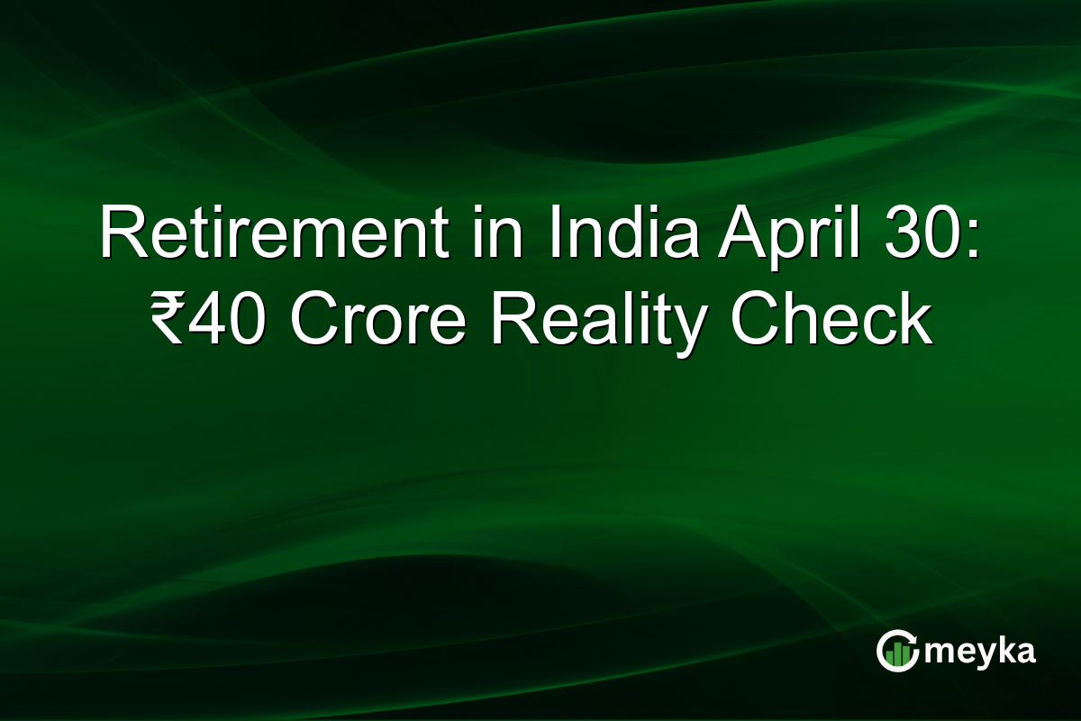 Retirement in India April 30: ₹40 Crore Reality Check