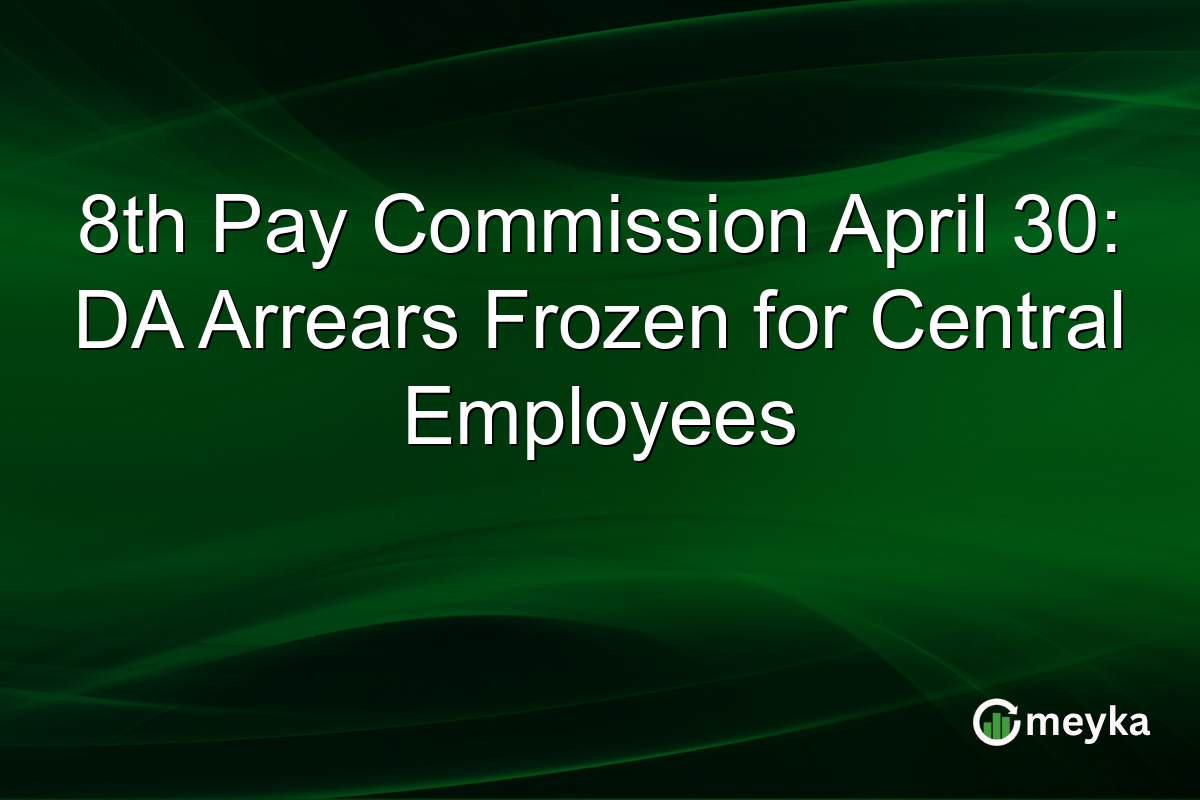 8th Pay Commission April 30: DA Arrears Frozen for Central Employees