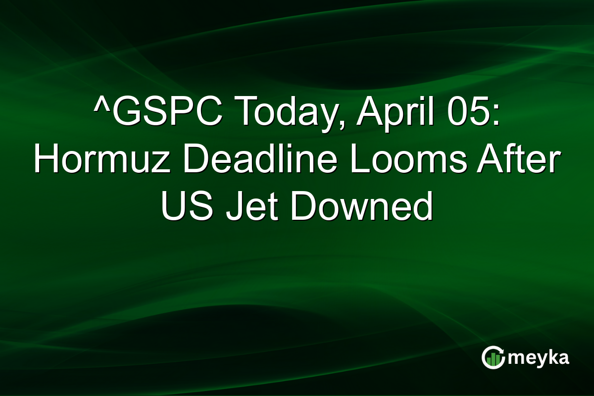 ^GSPC Today, April 05: Hormuz Deadline Looms After US Jet Downed