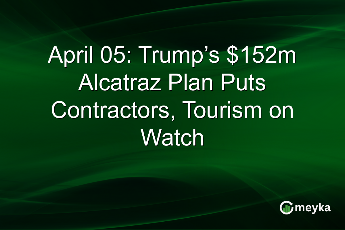 April 05: Trump’s $152m Alcatraz Plan Puts Contractors, Tourism on Watch