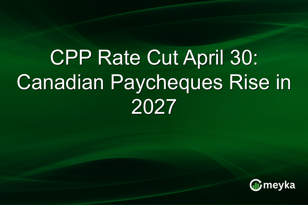 CPP Rate Cut April 30: Canadian Paycheques Rise in 2027