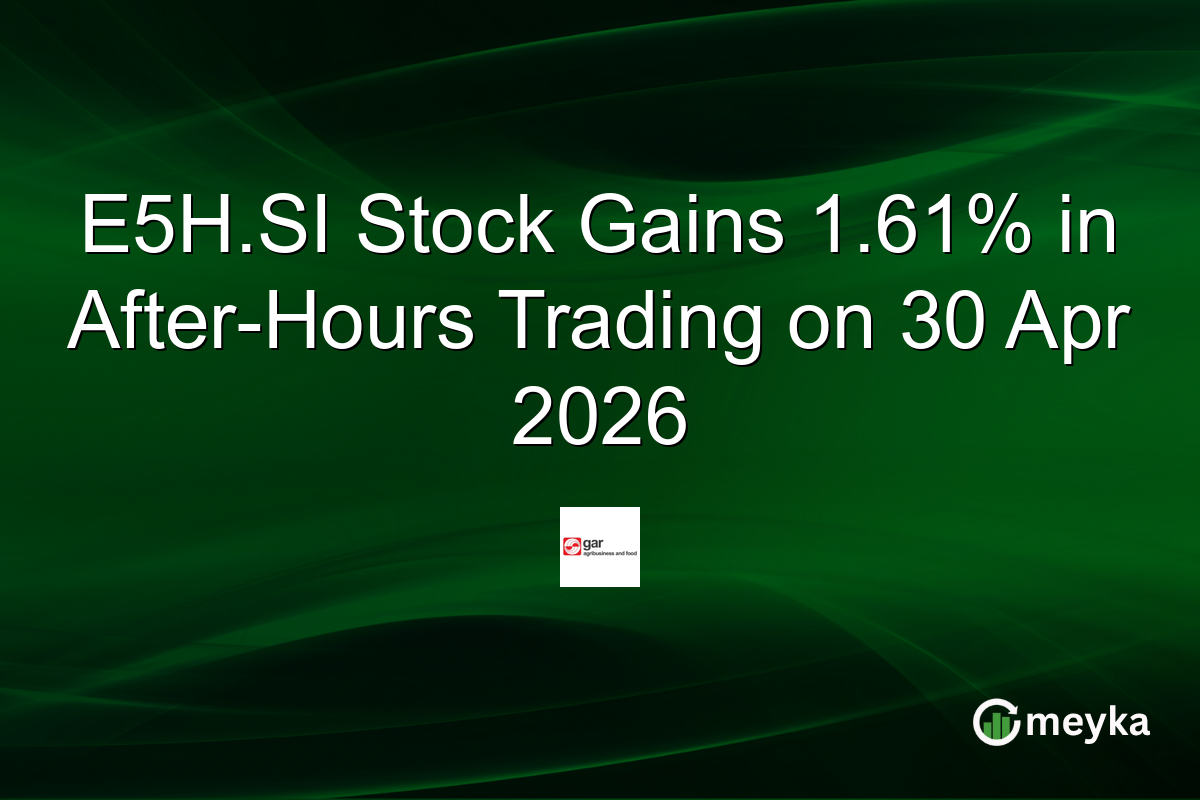 E5H.SI Stock Gains 1.61% in After-Hours Trading on 30 Apr 2026