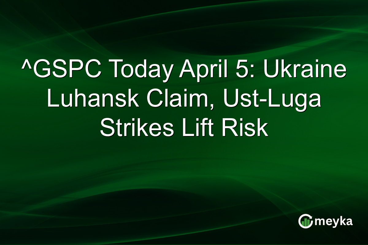 ^GSPC Today April 5: Ukraine Luhansk Claim, Ust-Luga Strikes Lift Risk