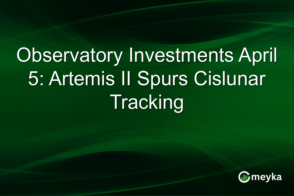 Observatory Investments April 5: Artemis II Spurs Cislunar Tracking
