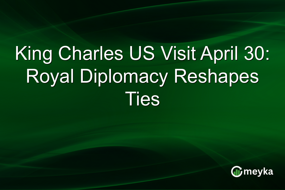 King Charles US Visit April 30: Royal Diplomacy Reshapes Ties