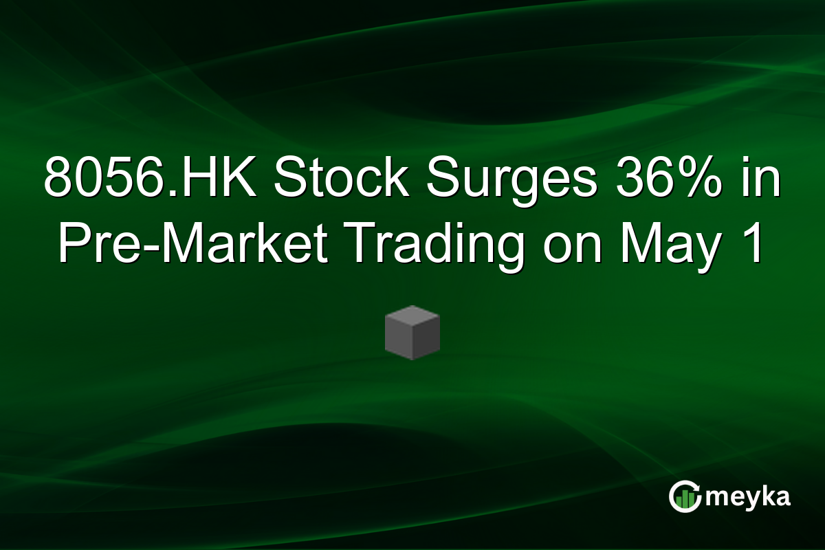 8056.HK Stock Surges 36% in Pre-Market Trading on May 1