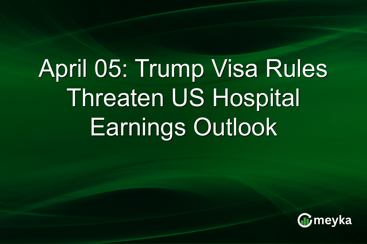 April 05: Trump Visa Rules Threaten US Hospital Earnings Outlook