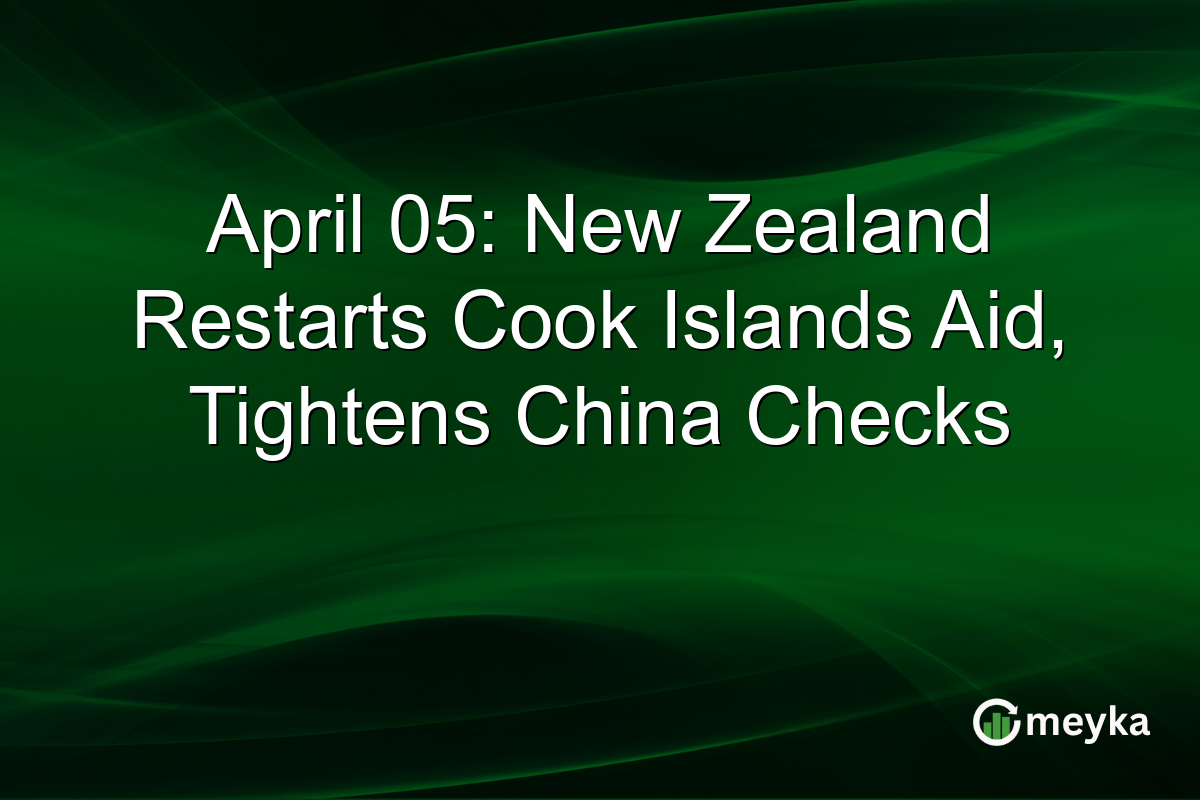 April 05: New Zealand Restarts Cook Islands Aid, Tightens China Checks