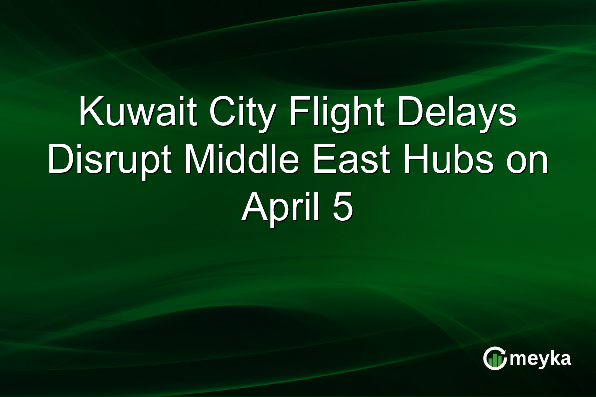 Kuwait City Flight Delays Disrupt Middle East Hubs on April 5