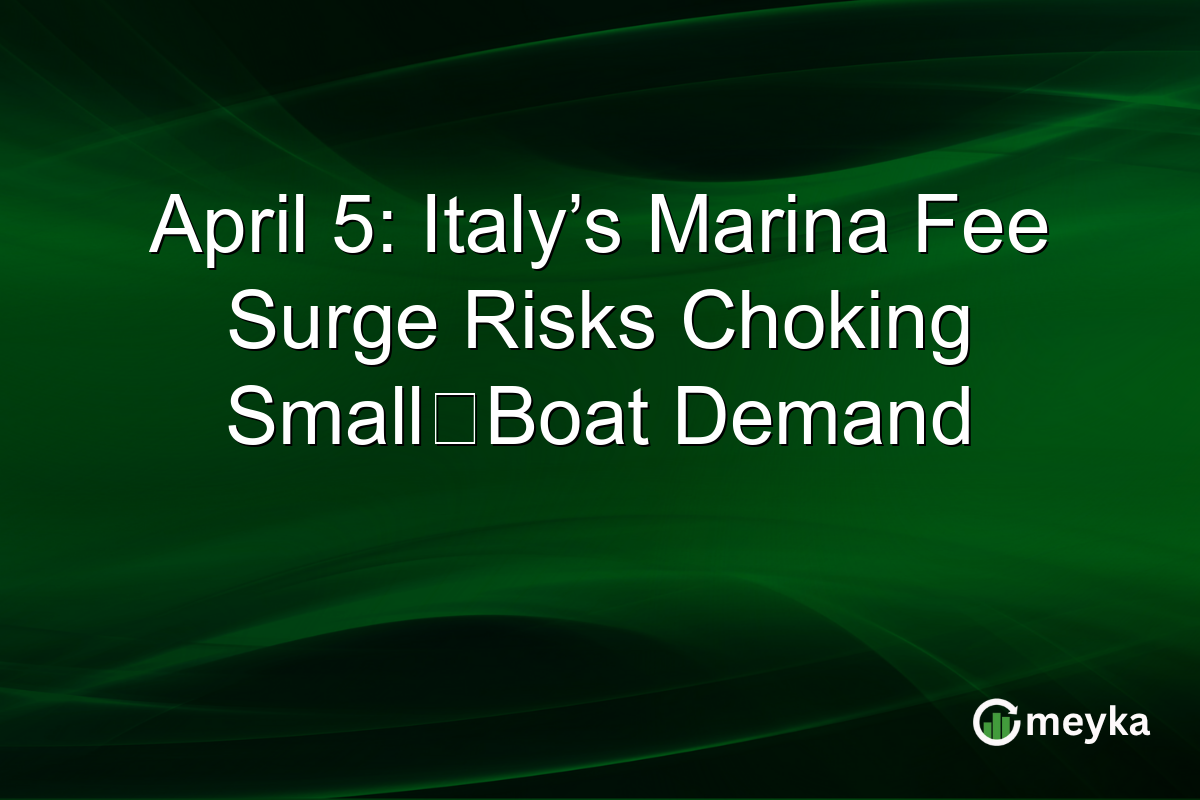 April 5: Italy’s Marina Fee Surge Risks Choking Small‑Boat Demand