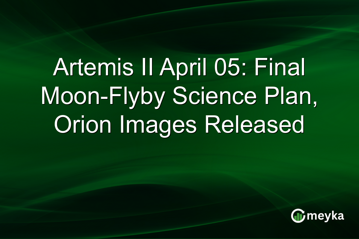 Artemis II April 05: Final Moon-Flyby Science Plan, Orion Images Released