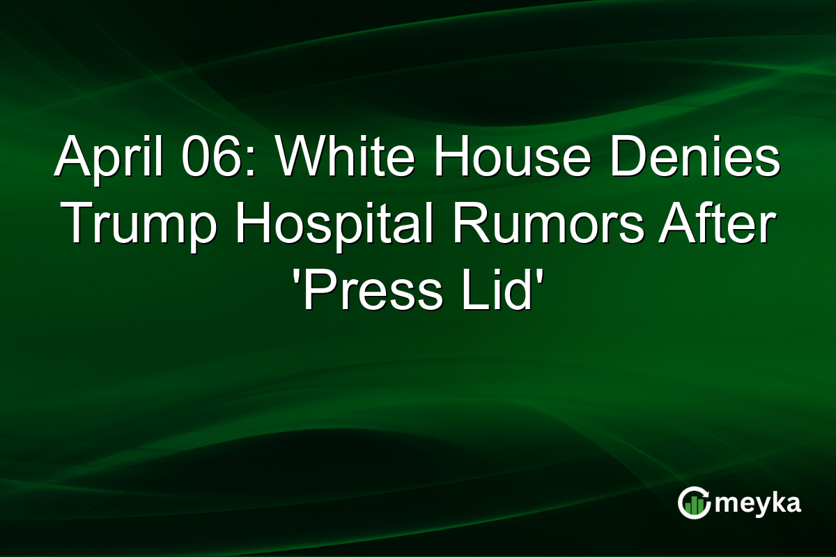 April 06: White House Denies Trump Hospital Rumors After ‘Press Lid’