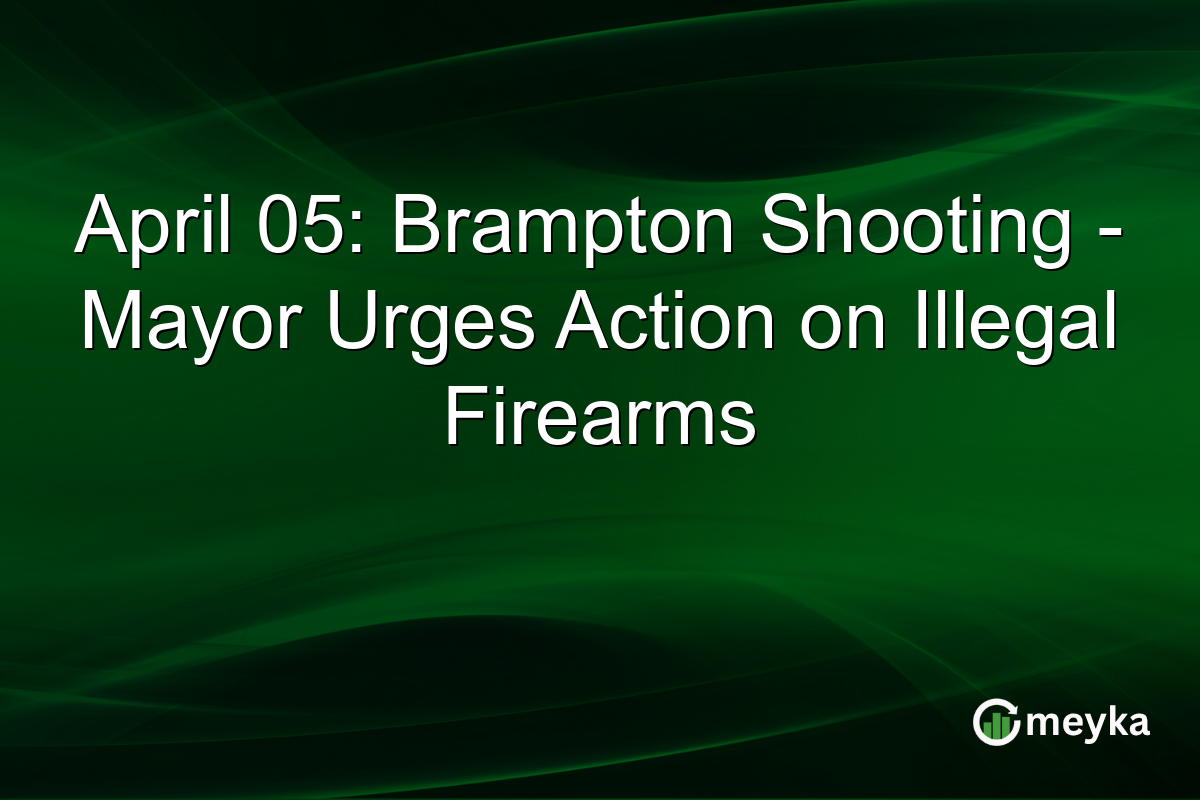 April 05: Brampton Shooting – Mayor Urges Action on Illegal Firearms