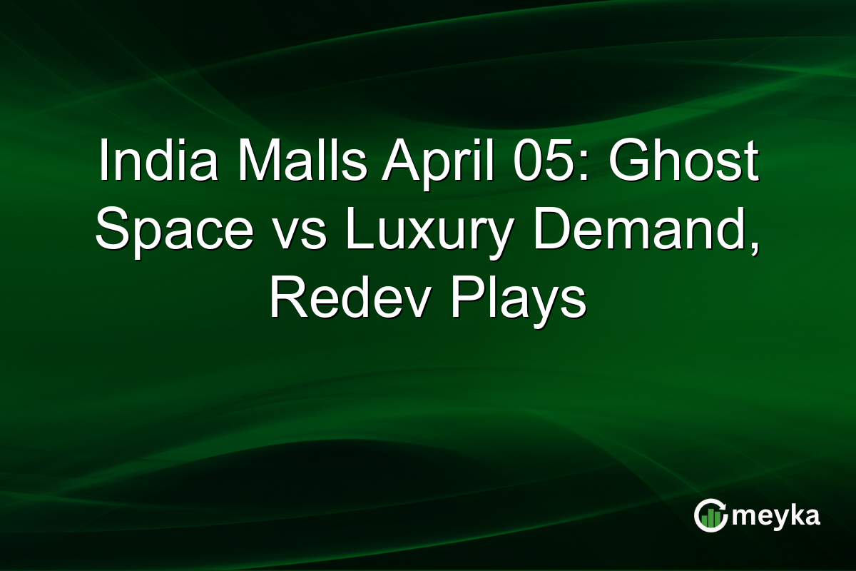 India Malls April 05: Ghost Space vs Luxury Demand, Redev Plays
