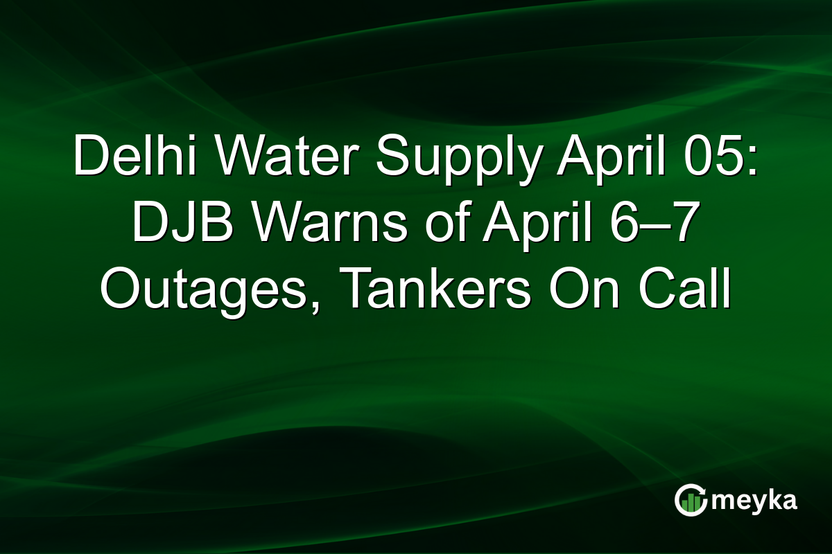 Delhi Water Supply April 05: DJB Warns of April 6β7 Outages, Tankers On Call
