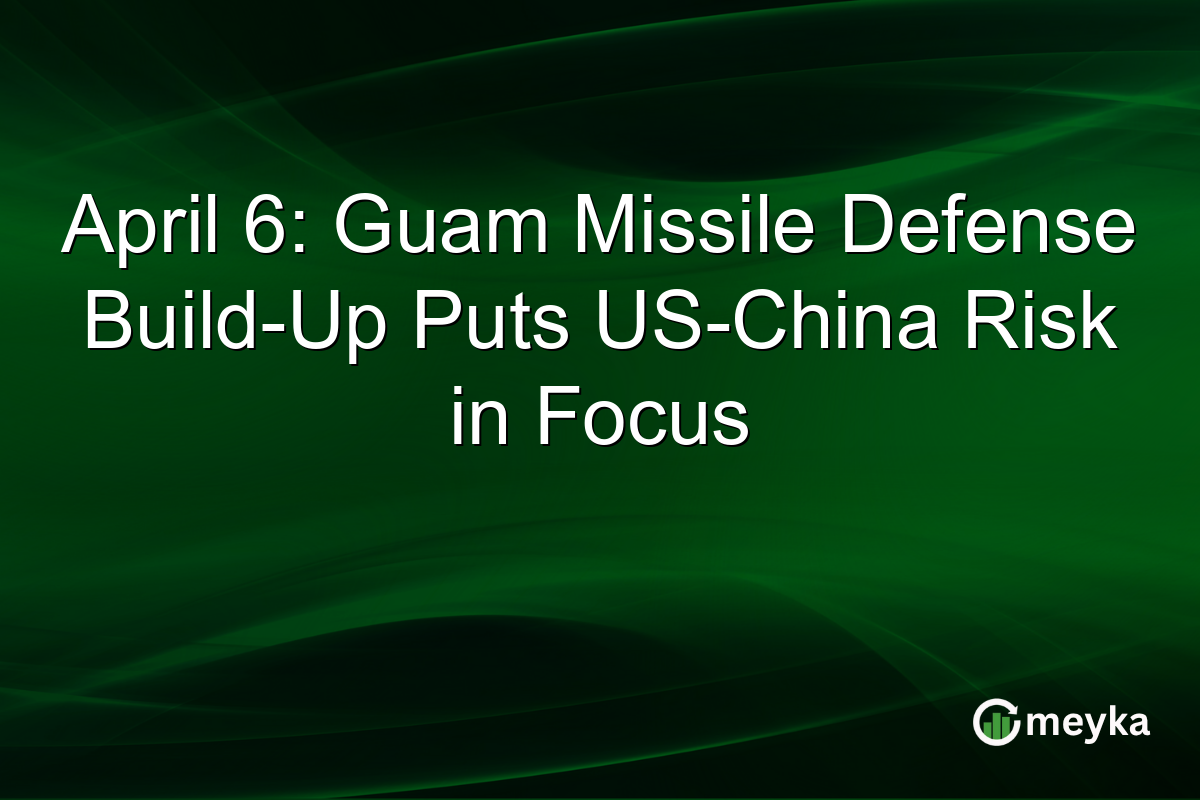 April 6: Guam Missile Defense Build-Up Puts US-China Risk in Focus