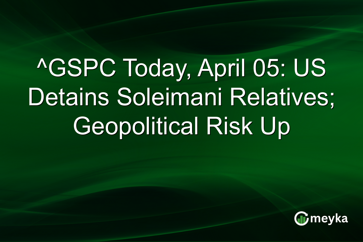 ^GSPC Today, April 05: US Detains Soleimani Relatives; Geopolitical Risk Up