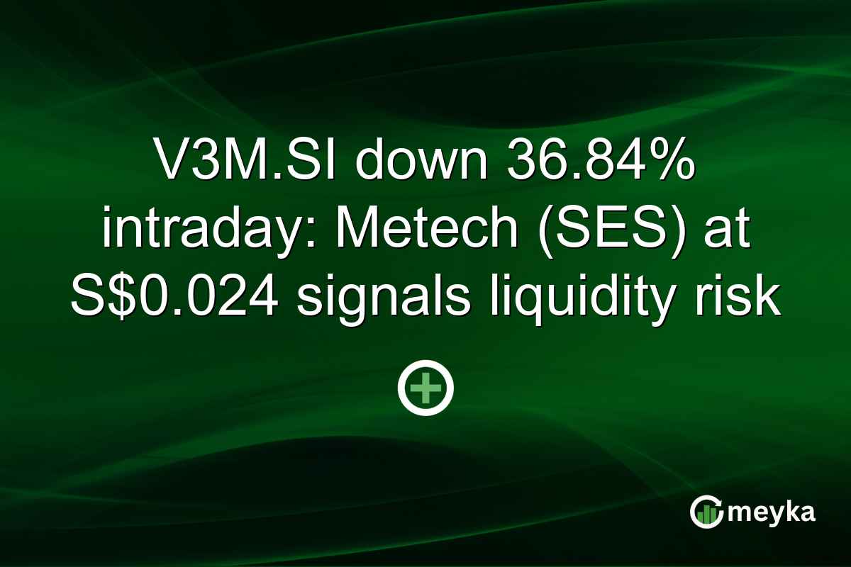 V3M.SI down 36.84% intraday: Metech (SES) at S$0.024 signals liquidity risk